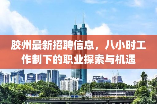膠州最新招聘信息，八小時工作制下的職業(yè)探索與機遇