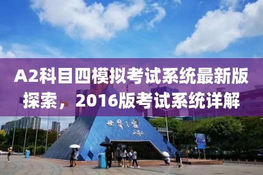 A2科目四模擬考試系統(tǒng)最新版探索，2016版考試系統(tǒng)詳解