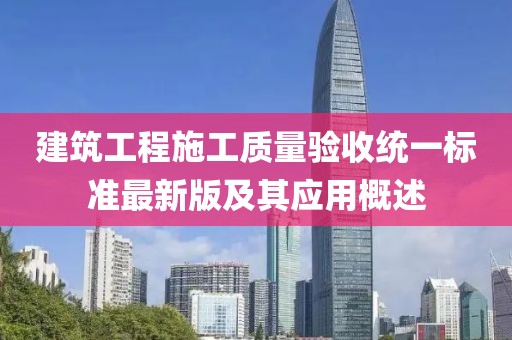 建筑工程施工質(zhì)量驗收統(tǒng)一標(biāo)準(zhǔn)最新版及其應(yīng)用概述