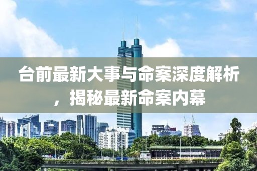 臺前最新大事與命案深度解析，揭秘最新命案內(nèi)幕