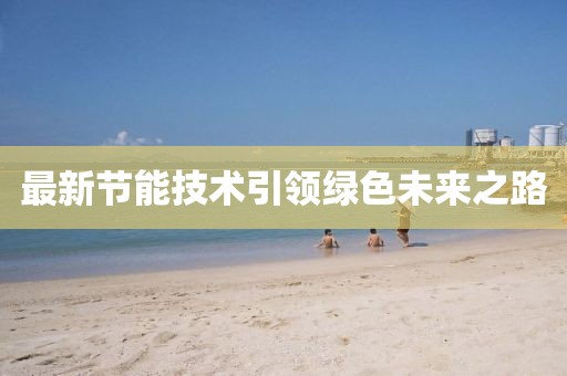 最新節(jié)能技術(shù)引領(lǐng)綠色未來之路