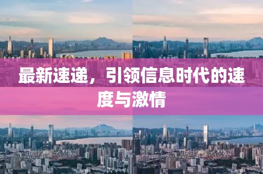 最新速遞，引領(lǐng)信息時代的速度與激情