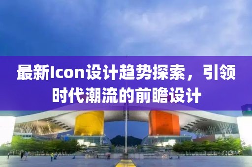 最新Icon設(shè)計(jì)趨勢探索，引領(lǐng)時(shí)代潮流的前瞻設(shè)計(jì)