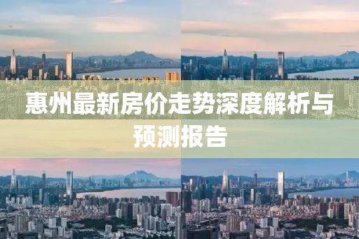 惠州最新房價走勢深度解析與預(yù)測報告