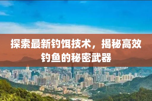 探索最新釣餌技術(shù)，揭秘高效釣魚(yú)的秘密武器