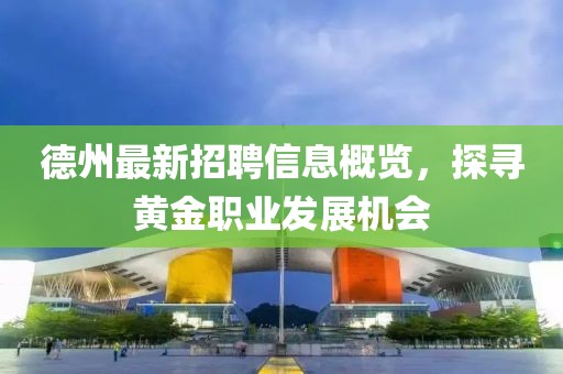 德州最新招聘信息概覽，探尋黃金職業(yè)發(fā)展機(jī)會(huì)