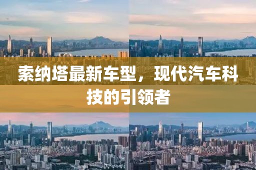 索納塔最新車(chē)型，現(xiàn)代汽車(chē)科技的引領(lǐng)者