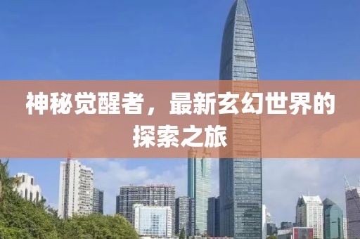 神秘覺醒者，最新玄幻世界的探索之旅