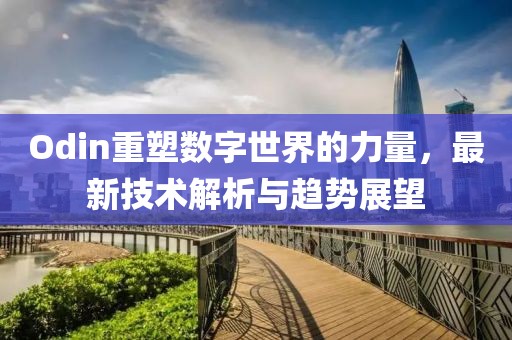 Odin重塑數(shù)字世界的力量，最新技術(shù)解析與趨勢展望