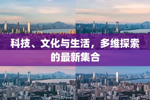 科技、文化與生活，多維探索的最新集合