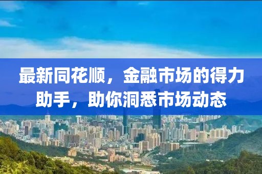 最新同花順，金融市場(chǎng)的得力助手，助你洞悉市場(chǎng)動(dòng)態(tài)