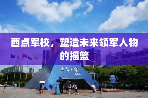 西點軍校，塑造未來領軍人物的搖籃