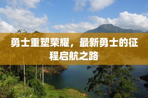 勇士重塑榮耀，最新勇士的征程啟航之路