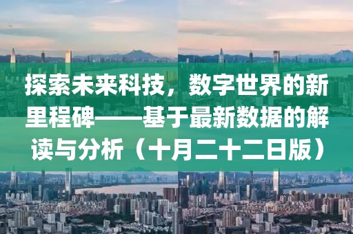 探索未來科技，數(shù)字世界的新里程碑——基于最新數(shù)據(jù)的解讀與分析（十月二十二日版）