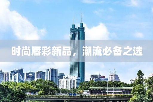 時(shí)尚唇彩新品，潮流必備之選