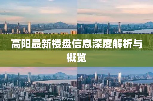 高陽最新樓盤信息深度解析與概覽