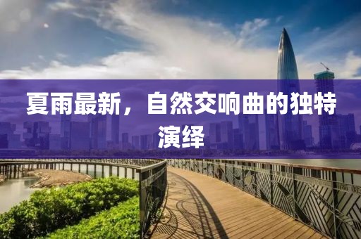 夏雨最新，自然交響曲的獨(dú)特演繹