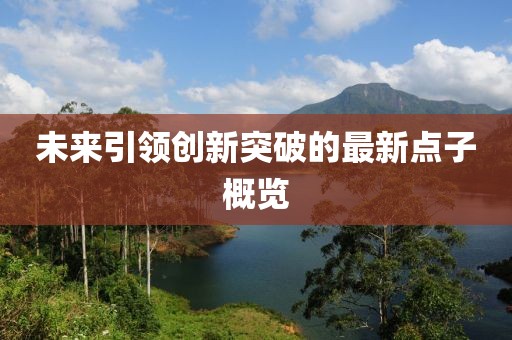 未來(lái)引領(lǐng)創(chuàng)新突破的最新點(diǎn)子概覽