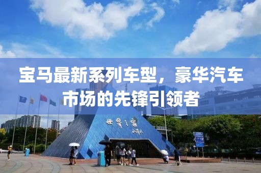 寶馬最新系列車型，豪華汽車市場的先鋒引領(lǐng)者