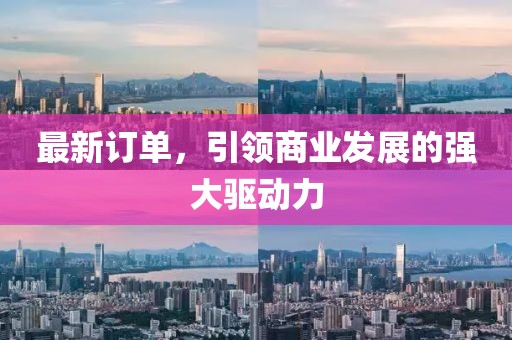 最新訂單，引領(lǐng)商業(yè)發(fā)展的強(qiáng)大驅(qū)動力