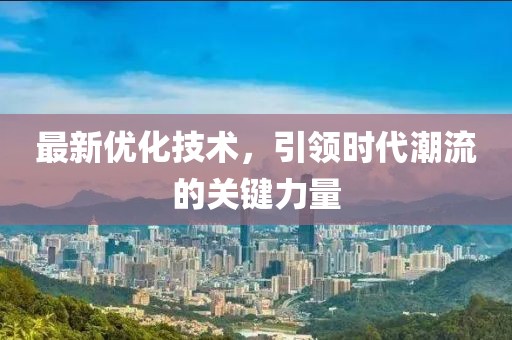 最新優(yōu)化技術(shù)，引領(lǐng)時代潮流的關(guān)鍵力量