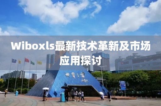 Wiboxls最新技術(shù)革新及市場應(yīng)用探討