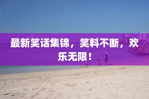 最新笑話集錦，笑料不斷，歡樂(lè)無(wú)限！
