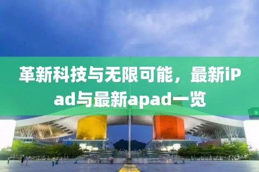 革新科技與無限可能，最新iPad與最新apad一覽