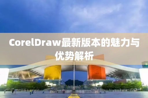 CorelDraw最新版本的魅力與優(yōu)勢(shì)解析
