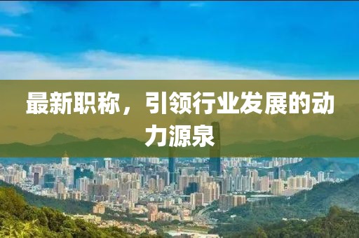 最新職稱，引領(lǐng)行業(yè)發(fā)展的動力源泉