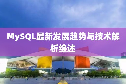MySQL最新發(fā)展趨勢與技術(shù)解析綜述