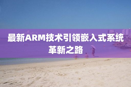 最新ARM技術(shù)引領(lǐng)嵌入式系統(tǒng)革新之路