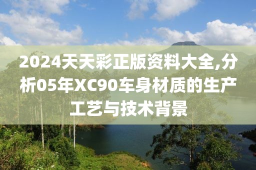 2024天天彩正版資料大全,分析05年XC90車身材質(zhì)的生產(chǎn)工藝與技術(shù)背景
