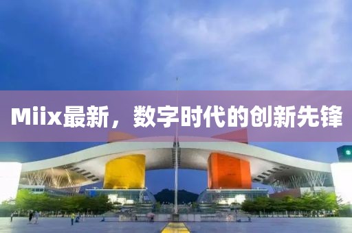Miix最新，數(shù)字時(shí)代的創(chuàng)新先鋒
