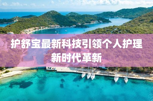 護(hù)舒寶最新科技引領(lǐng)個(gè)人護(hù)理新時(shí)代革新