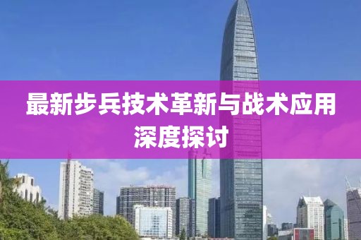 最新步兵技術(shù)革新與戰(zhàn)術(shù)應(yīng)用深度探討