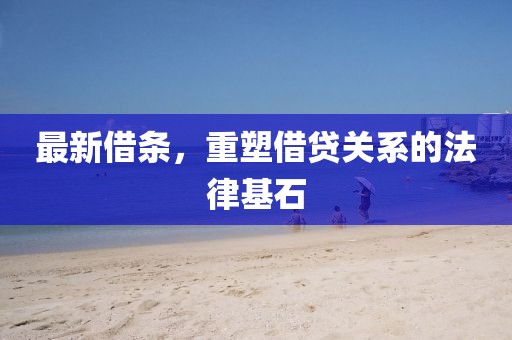 最新借條，重塑借貸關(guān)系的法律基石