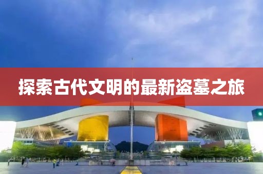 探索古代文明的最新盜墓之旅
