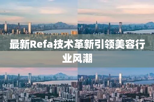 最新Refa技術(shù)革新引領(lǐng)美容行業(yè)風(fēng)潮