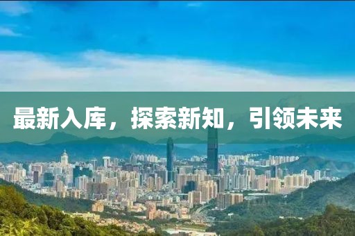 最新入庫，探索新知，引領(lǐng)未來