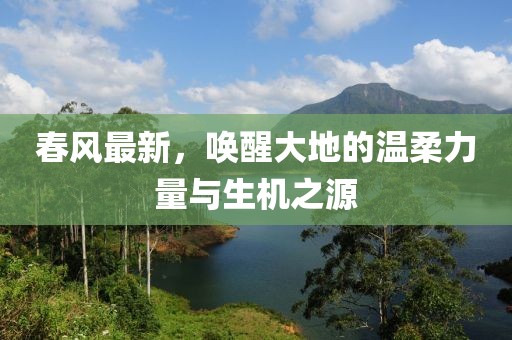春風(fēng)最新，喚醒大地的溫柔力量與生機之源