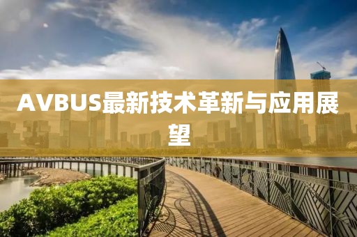AVBUS最新技術(shù)革新與應(yīng)用展望