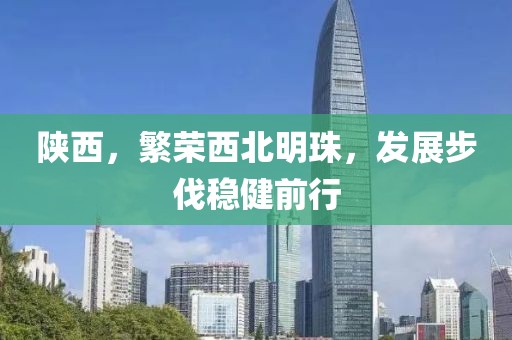 陜西，繁榮西北明珠，發(fā)展步伐穩(wěn)健前行