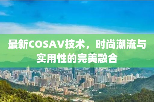 最新COSAV技術(shù)，時尚潮流與實用性的完美融合