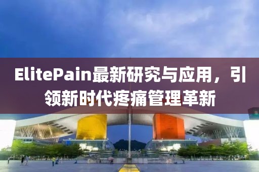 ElitePain最新研究與應用，引領新時代疼痛管理革新