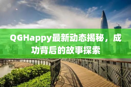 QGHappy最新動態(tài)揭秘，成功背后的故事探索