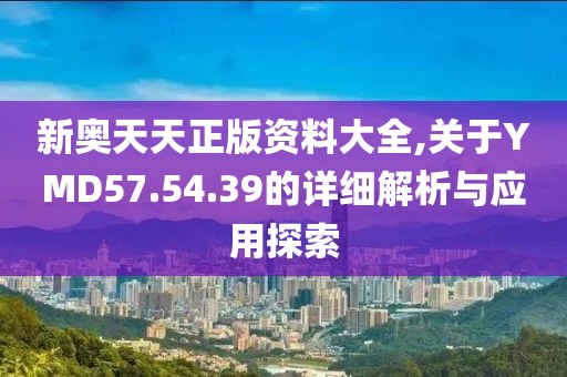 新奧天天正版資料大全,關(guān)于YMD57.54.39的詳細(xì)解析與應(yīng)用探索