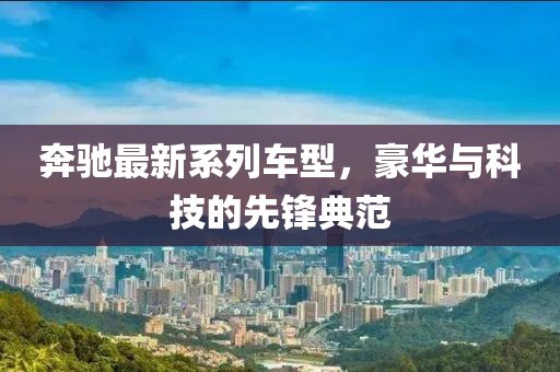 奔馳最新系列車型，豪華與科技的先鋒典范