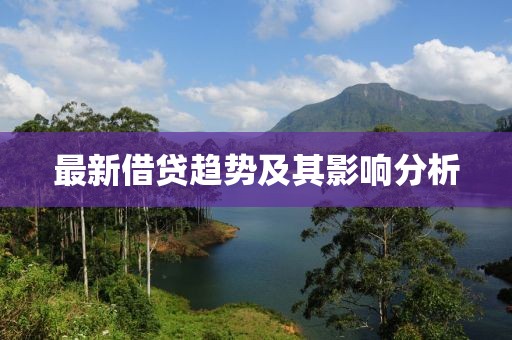 最新借貸趨勢(shì)及其影響分析