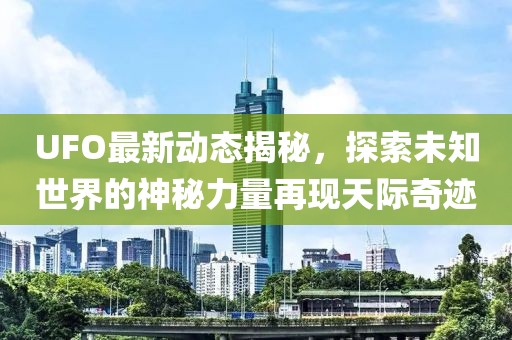 UFO最新動態(tài)揭秘，探索未知世界的神秘力量再現(xiàn)天際奇跡